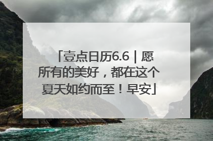 壹点日历6.6｜愿所有的美好，都在这个夏天如约而至！早安