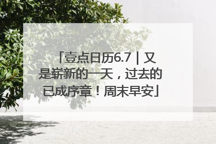 壹点日历6.7｜又是崭新的一天，过去的已成序章！周末早安