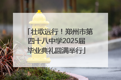 壮歌远行！郑州市第四十八中学2025届毕业典礼圆满举行
