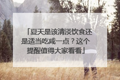 夏天是该清淡饮食还是适当吃咸一点？这个提醒值得大家看看