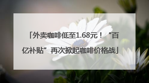 外卖咖啡低至1.68元！“百亿补贴”再次掀起咖啡价格战