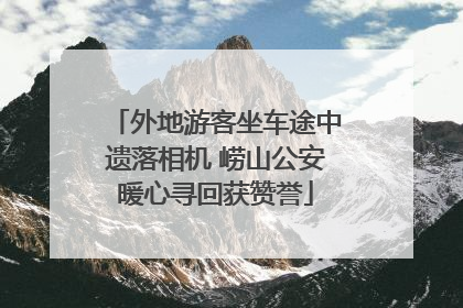 外地游客坐车途中遗落相机 崂山公安暖心寻回获赞誉