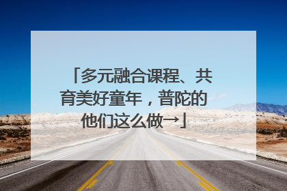 多元融合课程、共育美好童年，普陀的他们这么做→