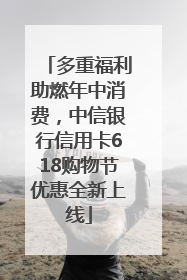 多重福利助燃年中消费，中信银行信用卡618购物节优惠全新上线