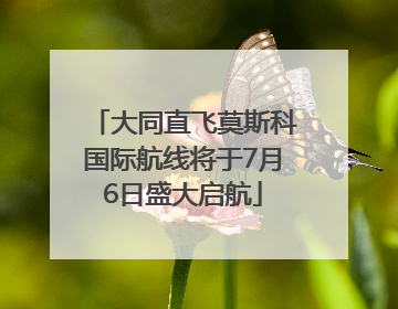 大同直飞莫斯科国际航线将于7月6日盛大启航