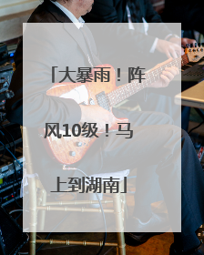 大暴雨！阵风10级！马上到湖南