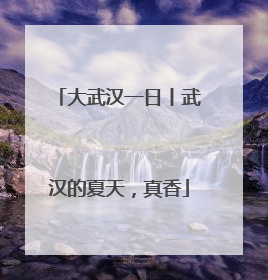 大武汉一日丨武汉的夏天，真香