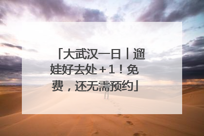 大武汉一日︱遛娃好去处＋1！免费，还无需预约