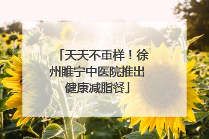 天天不重样！徐州睢宁中医院推出健康减脂餐