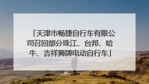 天津市畅捷自行车有限公司召回部分珠江、台邦、哈牛、吉祥狮牌电动自行车