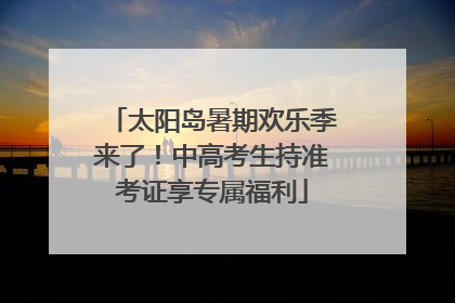 太阳岛暑期欢乐季来了！中高考生持准考证享专属福利