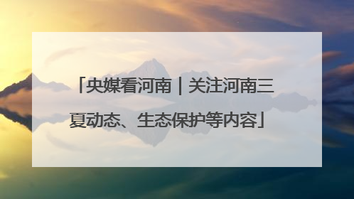 央媒看河南｜关注河南三夏动态、生态保护等内容