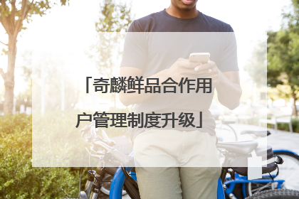 奇麟鲜品合作用户管理制度升级