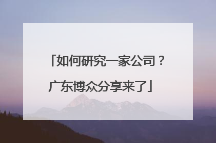 如何研究一家公司？广东博众分享来了