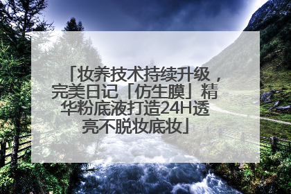 妆养技术持续升级，完美日记「仿生膜」精华粉底液打造24H透亮不脱妆底妆