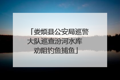 娄烦县公安局巡警大队巡查汾河水库 劝阻钓鱼捕鱼