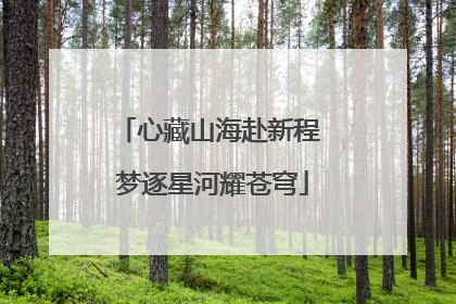 心藏山海赴新程 梦逐星河耀苍穹