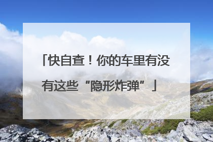快自查！你的车里有没有这些“隐形炸弹”