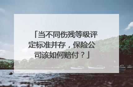 当不同伤残等级评定标准并存，保险公司该如何赔付？
