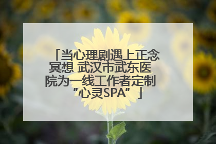 当心理剧遇上正念冥想 武汉市武东医院为一线工作者定制“心灵SPA”