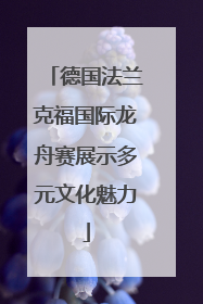 德国法兰克福国际龙舟赛展示多元文化魅力