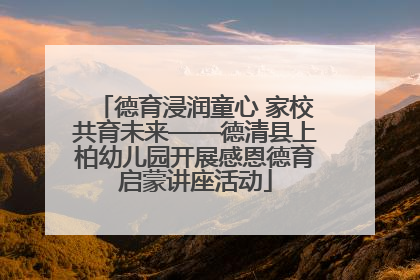 德育浸润童心 家校共育未来——德清县上柏幼儿园开展感恩德育启蒙讲座活动