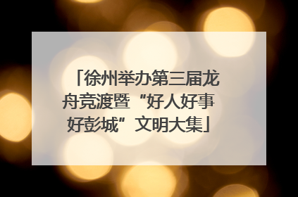 徐州举办第三届龙舟竞渡暨“好人好事好彭城”文明大集
