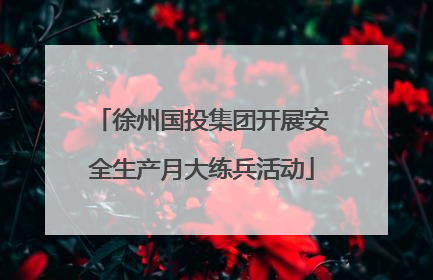 徐州国投集团开展安全生产月大练兵活动