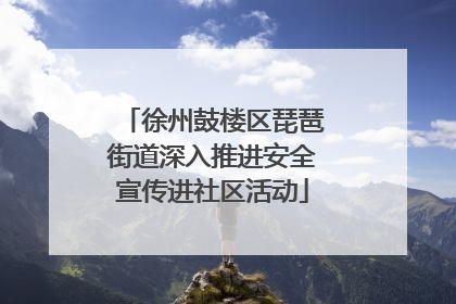 徐州鼓楼区琵琶街道深入推进安全宣传进社区活动