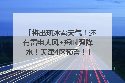 将出现冰雹天气！还有雷电大风+短时强降水！天津4区预警！