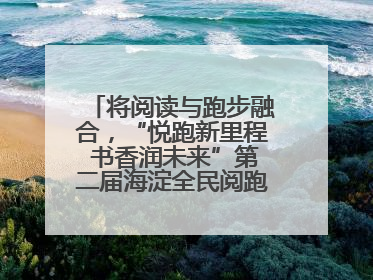 将阅读与跑步融合，“悦跑新里程 书香润未来”第二届海淀全民阅跑活动出新