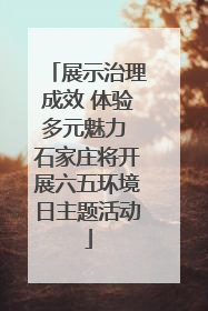 展示治理成效 体验多元魅力 石家庄将开展六五环境日主题活动