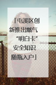 屯溪区创新推出燃气“明白卡” 安全知识随瓶入户