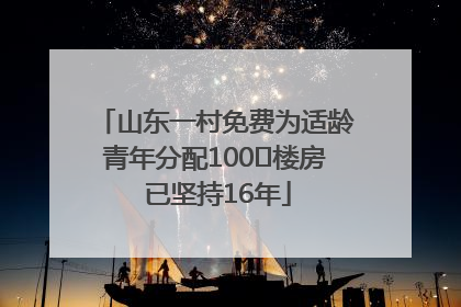 山东一村免费为适龄青年分配100㎡楼房 已坚持16年