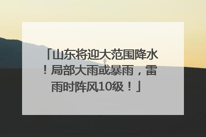 山东将迎大范围降水！局部大雨或暴雨，雷雨时阵风10级！