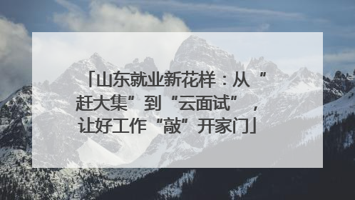 山东就业新花样：从“赶大集”到“云面试”，让好工作“敲”开家门