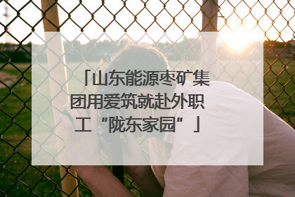 山东能源枣矿集团用爱筑就赴外职工“陇东家园”