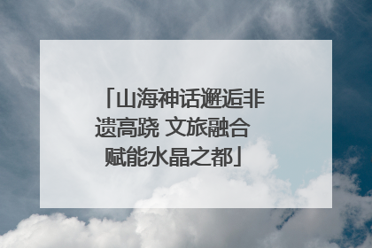 山海神话邂逅非遗高跷 文旅融合赋能水晶之都