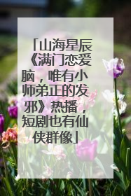山海星辰《满门恋爱脑，唯有小师弟正的发邪》热播，短剧也有仙侠群像