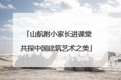 山航附小家长进课堂 共探中国建筑艺术之美