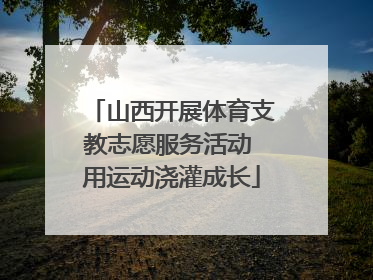 山西开展体育支教志愿服务活动 用运动浇灌成长