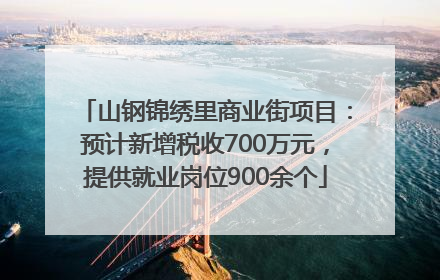 山钢锦绣里商业街项目：预计新增税收700万元，提供就业岗位900余个