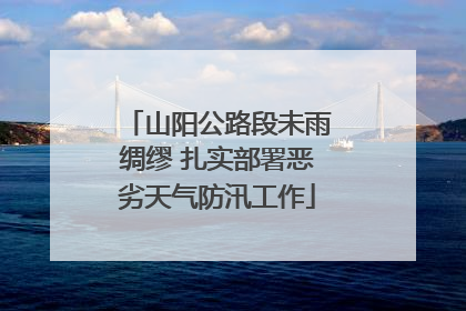 山阳公路段未雨绸缪 扎实部署恶劣天气防汛工作