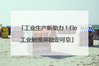 工业生产新助力！Elo 工业触摸屏稳定可靠