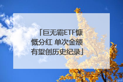巨无霸ETF慷慨分红 单次金额有望创历史纪录