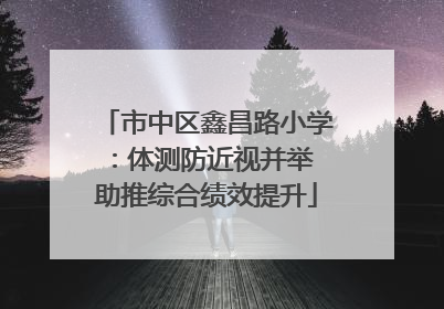 市中区鑫昌路小学：体测防近视并举 助推综合绩效提升