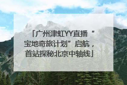 广州津虹YY直播“宝地奇旅计划”启航，首站探秘北京中轴线