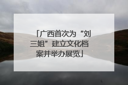 广西首次为“刘三姐”建立文化档案并举办展览