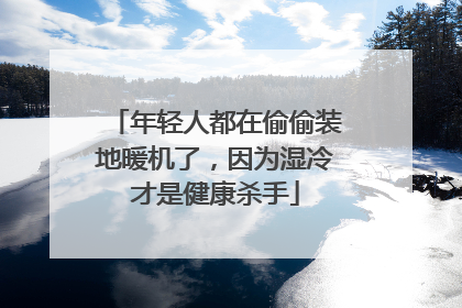 年轻人都在偷偷装地暖机了，因为湿冷才是健康杀手