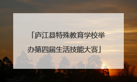 庐江县特殊教育学校举办第四届生活技能大赛